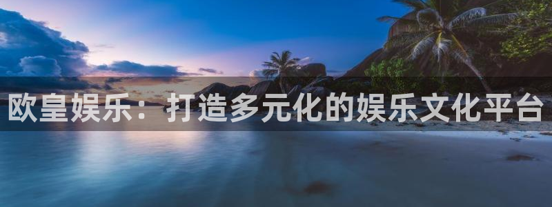 sunbet申搏888：欧皇娱乐：打造多元化的娱乐文化平台