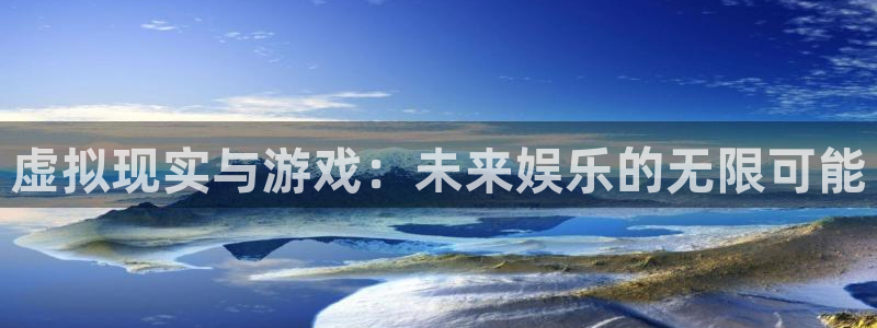 sunbet申搏888：虚拟现实与游戏：未来娱乐的无限可能