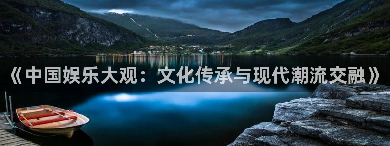 申慱sunbet苹果app：《中国娱乐大观：文化传承与现代潮流交融》