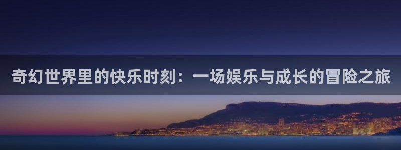 sunbet申慱官网：奇幻世界里的快乐时刻：一场娱乐与成长的冒险之旅