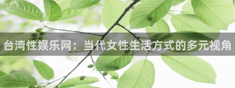 sunbet申慱官网：台湾性娱乐网：当代女性生活方式的多元视角