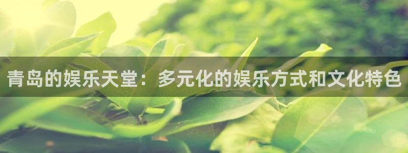sunbet(中国区)官方网站：青岛的娱乐天堂：多元化的娱乐方式和文化特色
