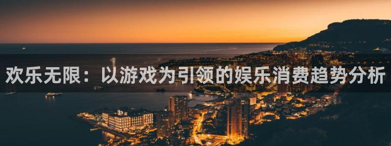 sunbet(中国区)官方网站：欢乐无限：以游戏为引领的娱乐消费趋势分析
