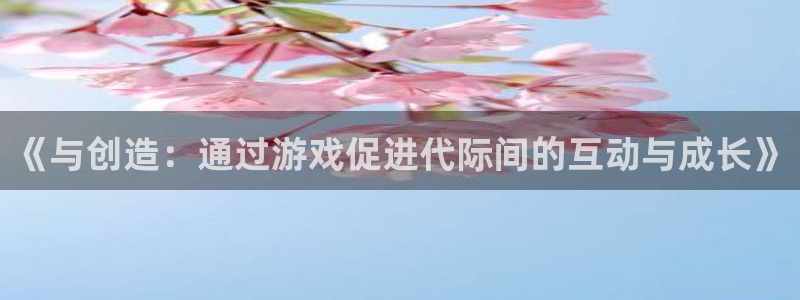 sunbet官网：《与创造：通过游戏促进代际间的互动与成长》
